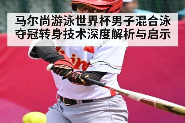 马尔尚游泳世界杯男子混合泳夺冠转身技术深度解析与启示